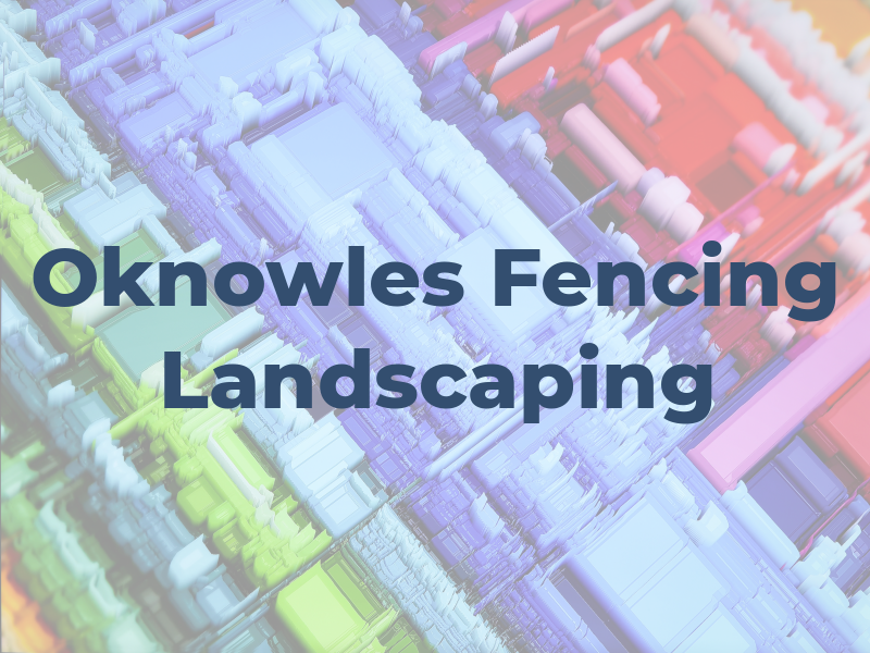 Oknowles Fencing & Landscaping