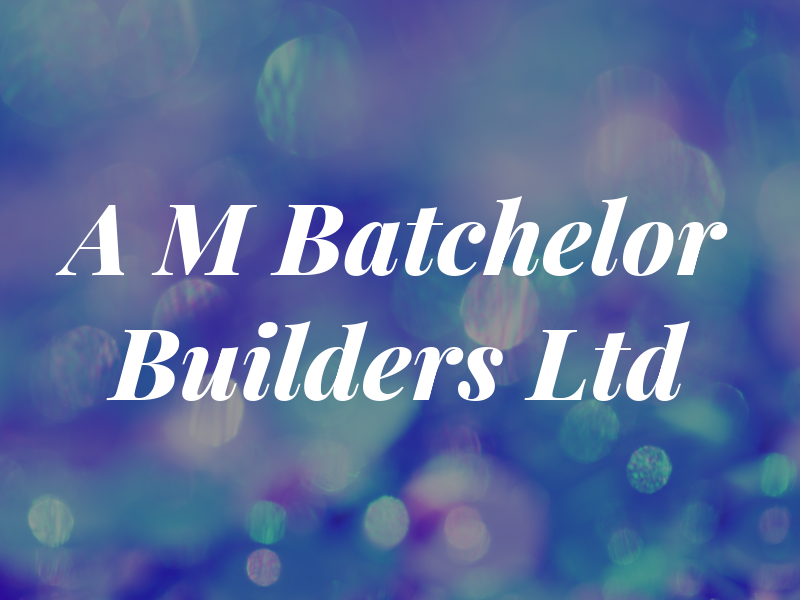 A M Batchelor Builders Ltd