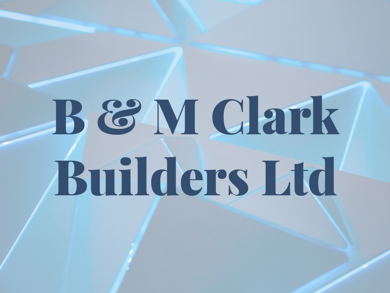 B & M Clark Builders Ltd