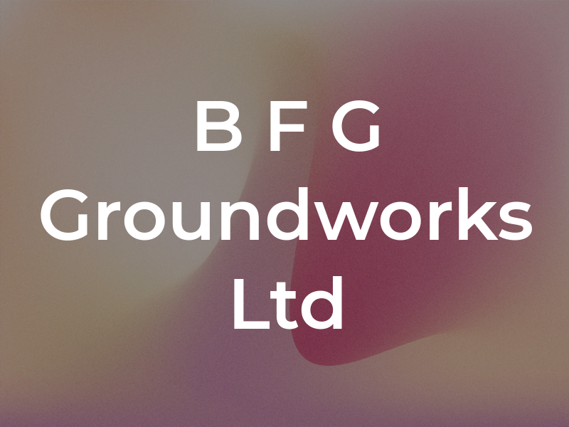 B F G Groundworks Ltd