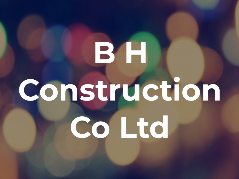 B H Construction Co Ltd