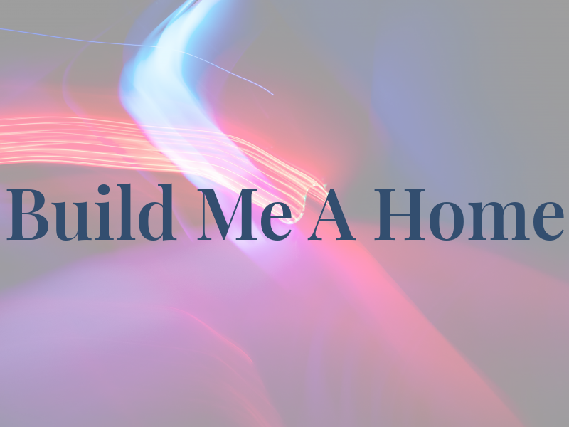 Build Me A Home