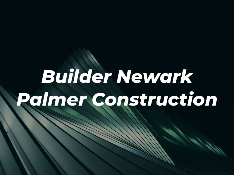 Builder In Newark Palmer Construction