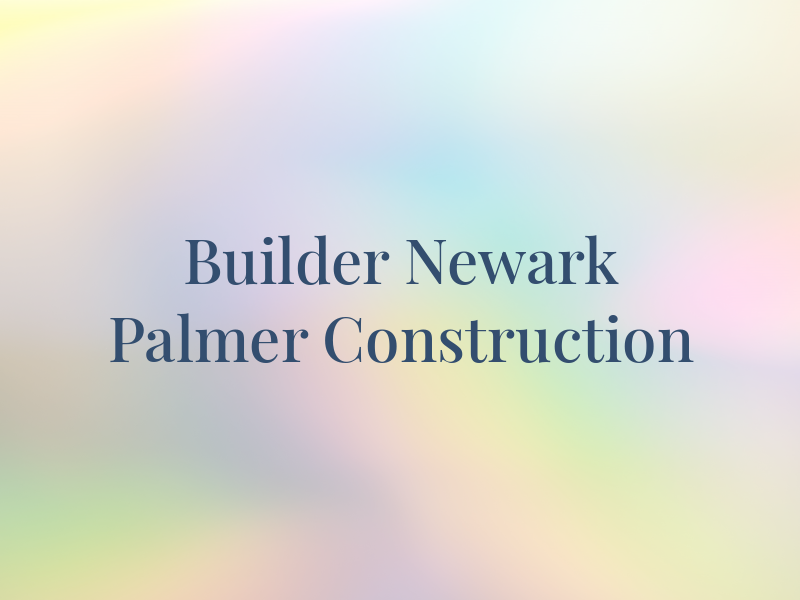 Builder In Newark Palmer Construction