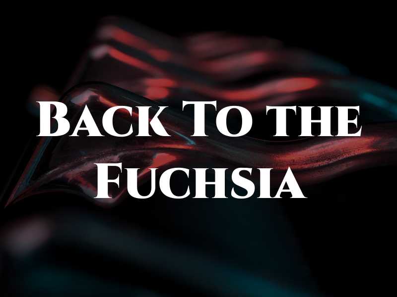 Back To the Fuchsia