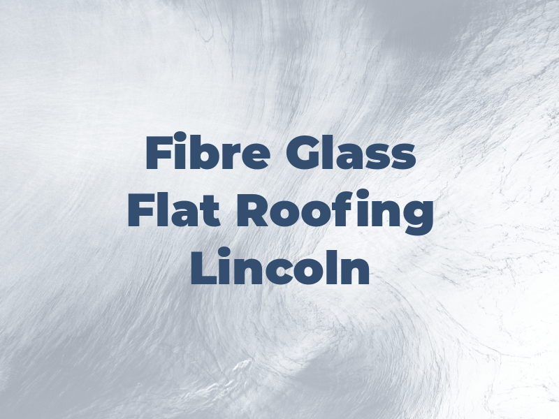 CFS Fibre Glass Flat Roofing Lincoln