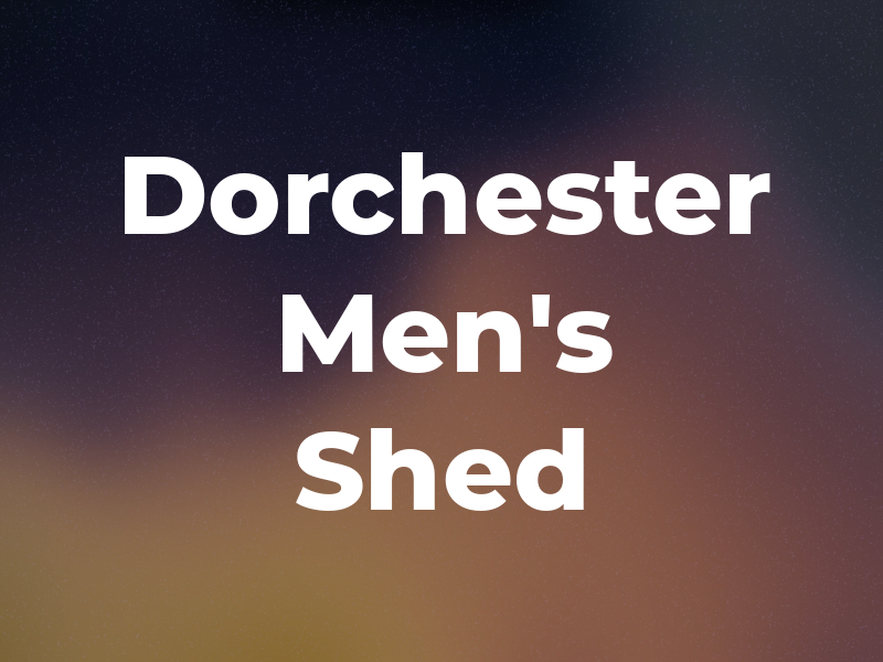 Dorchester Men's Shed