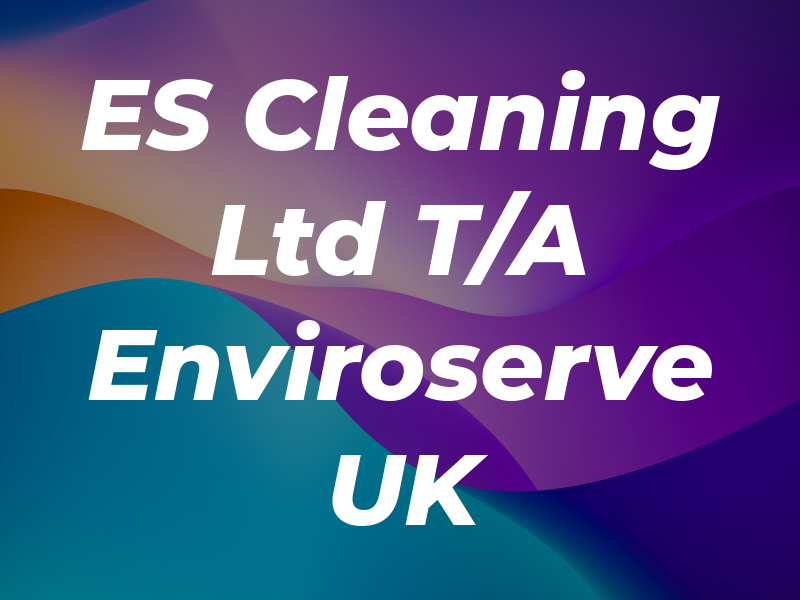 ES Cleaning Ltd T/A Enviroserve UK