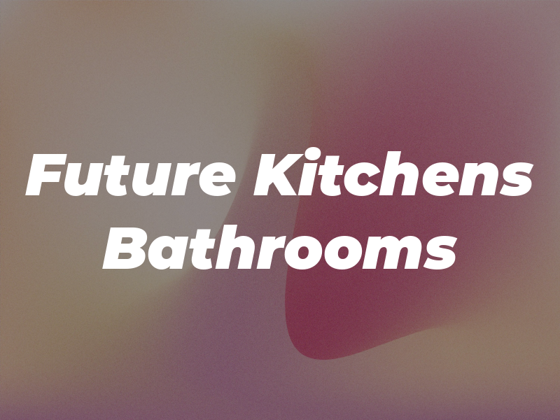 Future Kitchens and Bathrooms Ltd