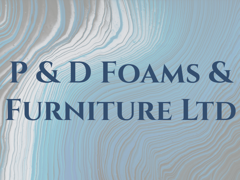 P & D Foams & Furniture Ltd