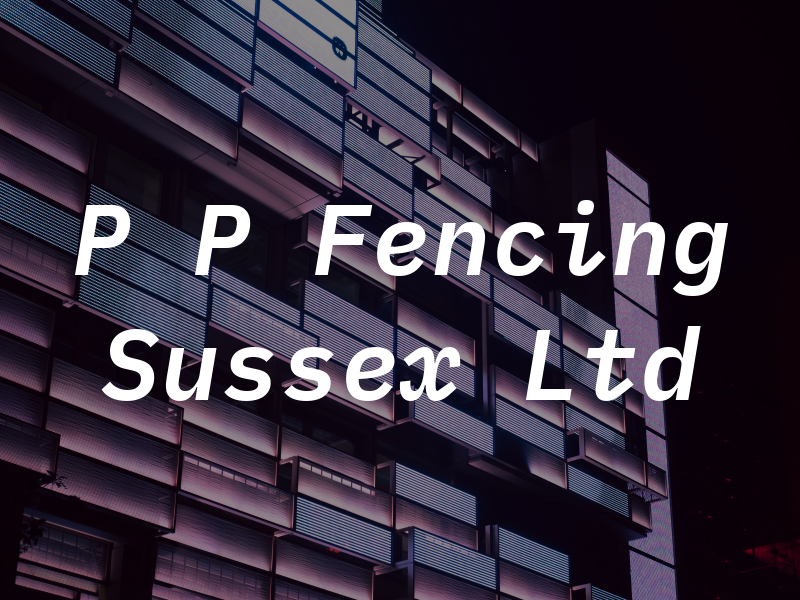 P P Fencing Sussex Ltd