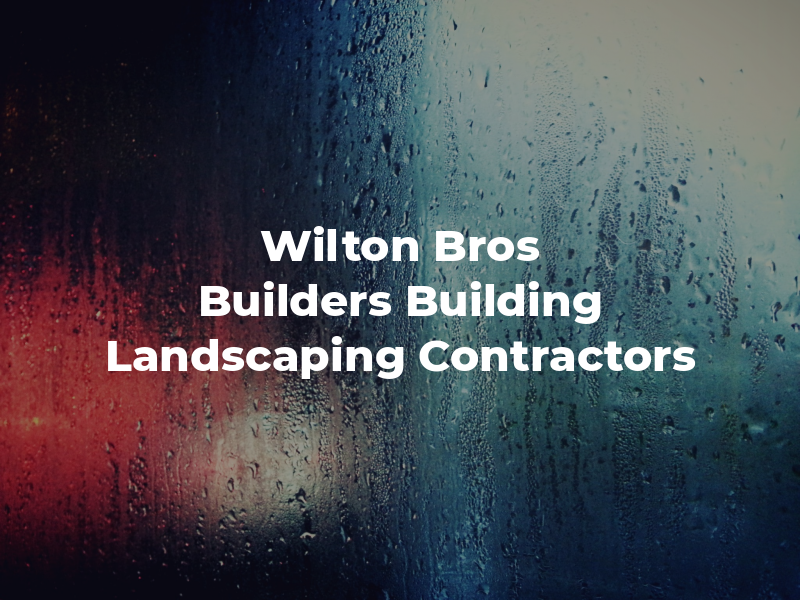 Wilton Bros Builders Building & Landscaping Contractors