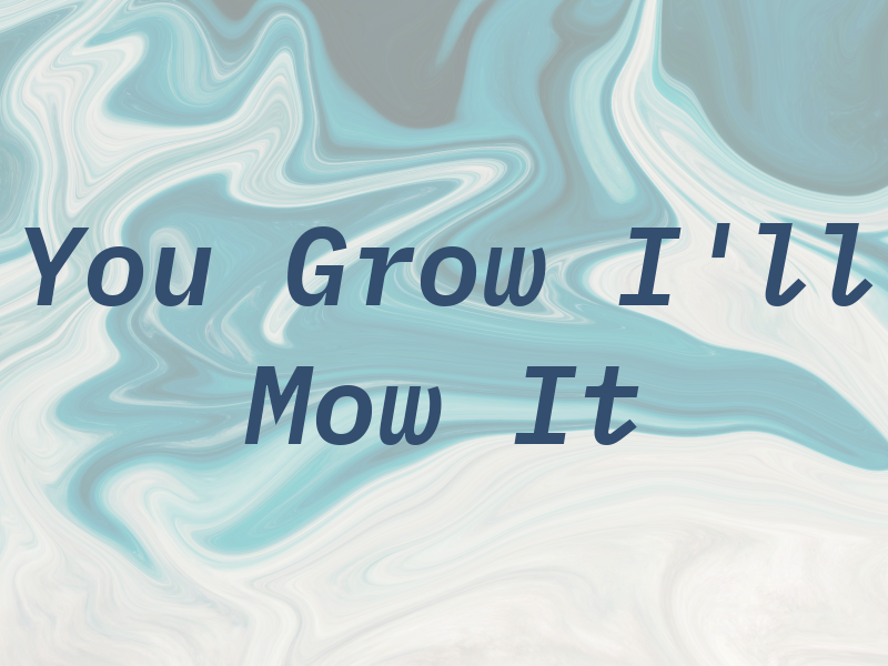 You Grow I'll Mow It